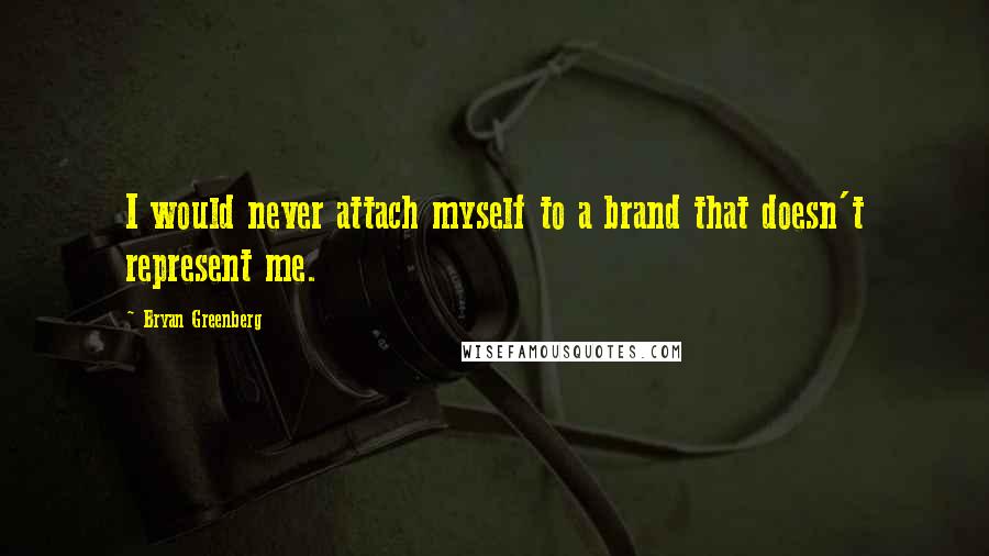 Bryan Greenberg quotes: I would never attach myself to a brand that doesn't represent me.