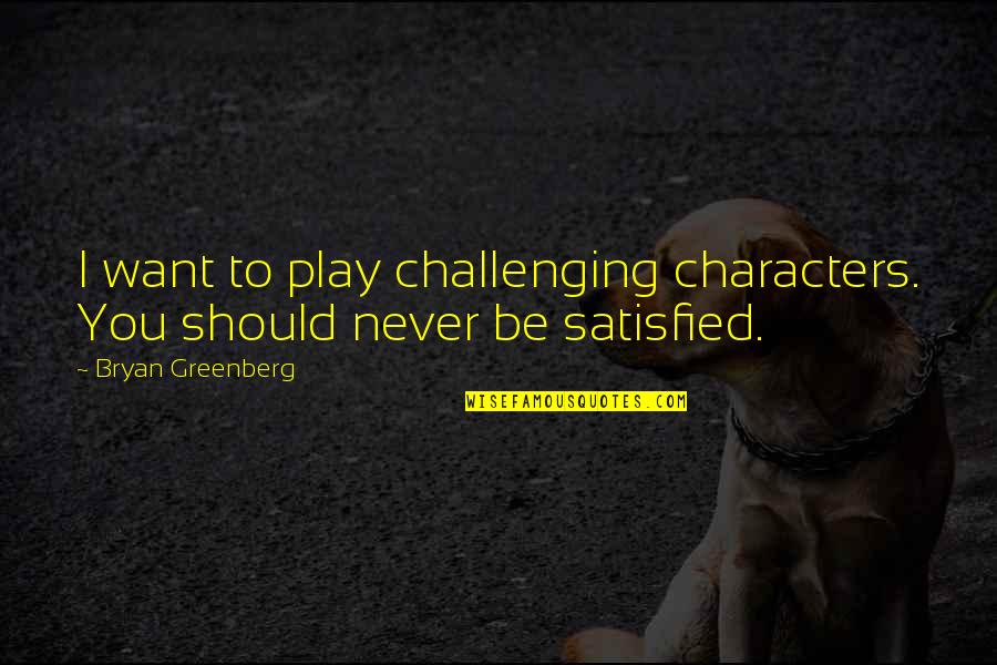 Bryan Greenberg Quotes By Bryan Greenberg: I want to play challenging characters. You should