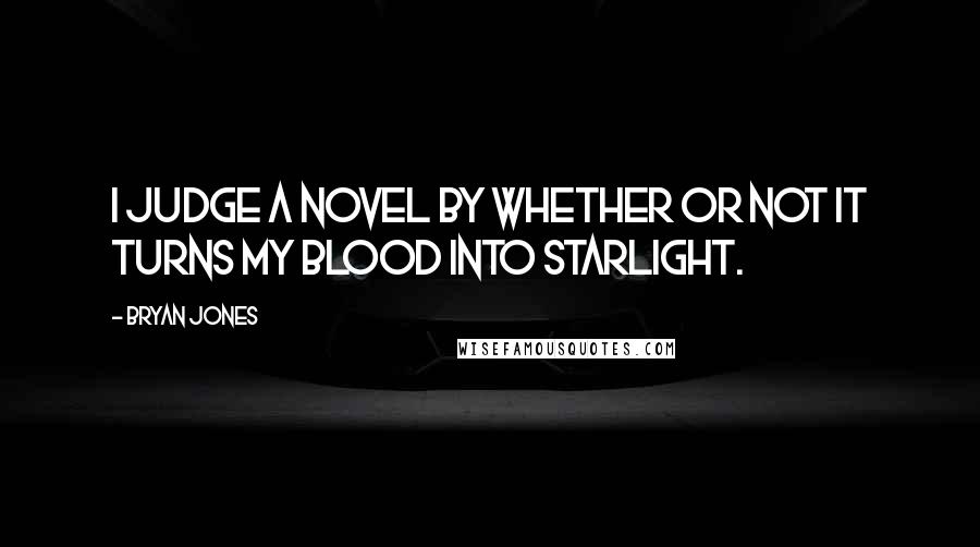 Bryan Jones quotes: I judge a novel by whether or not it turns my blood into starlight.