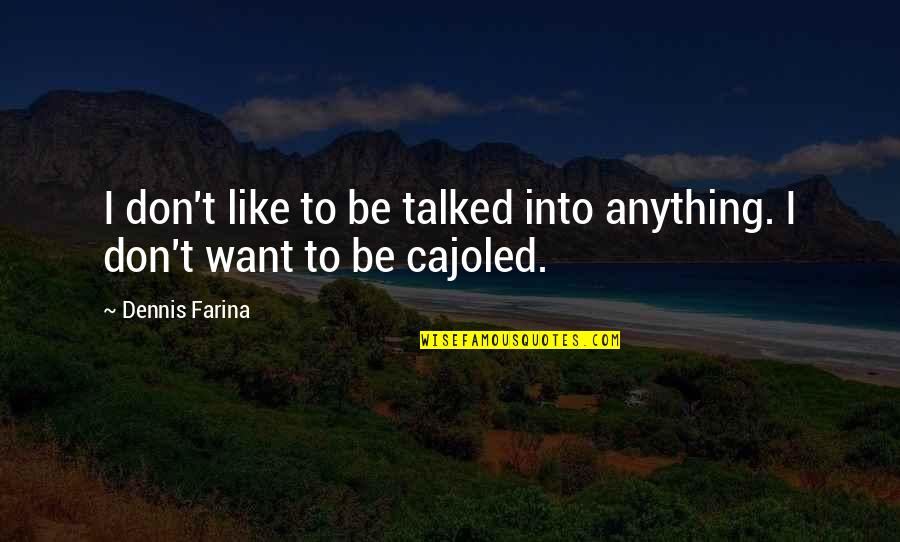 Bryan Kearney Quotes By Dennis Farina: I don't like to be talked into anything.