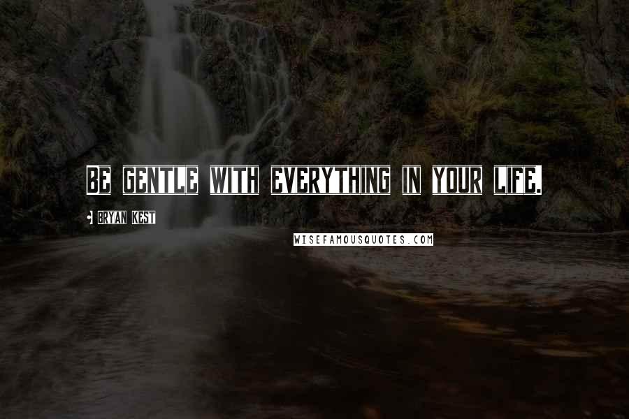 Bryan Kest quotes: Be gentle with everything in your life.