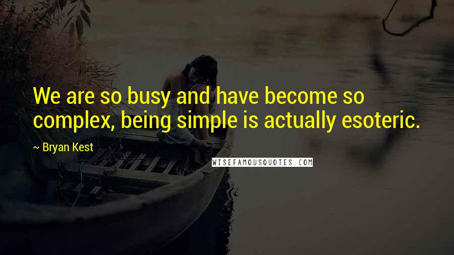 Bryan Kest quotes: We are so busy and have become so complex, being simple is actually esoteric.