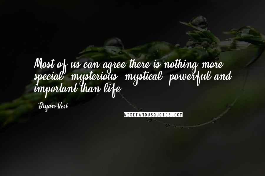 Bryan Kest quotes: Most of us can agree there is nothing more special, mysterious, mystical, powerful and important than life!