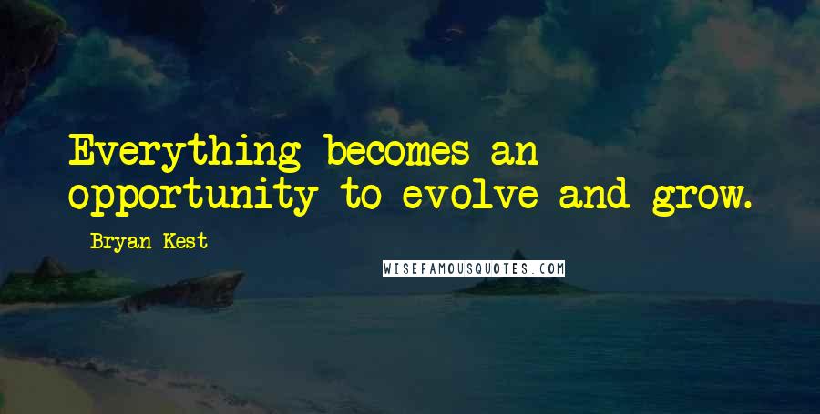 Bryan Kest quotes: Everything becomes an opportunity to evolve and grow.