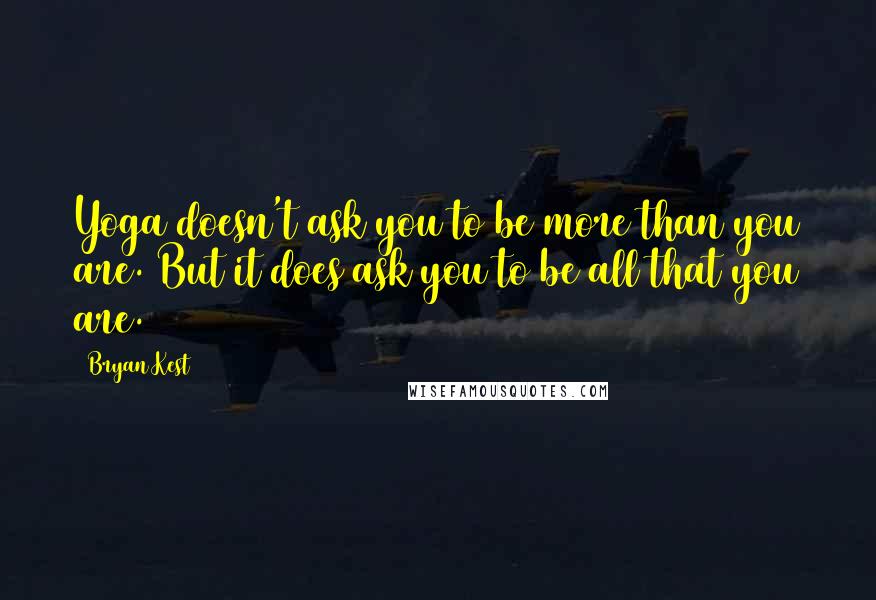 Bryan Kest quotes: Yoga doesn't ask you to be more than you are. But it does ask you to be all that you are.