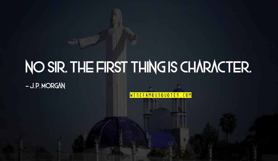 Bryan Kest Quotes By J. P. Morgan: No sir. The first thing is character.