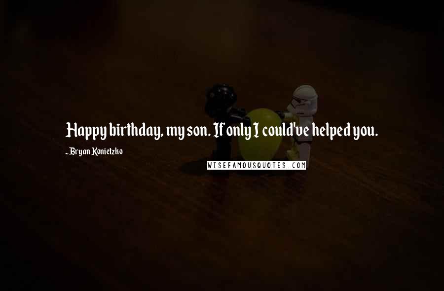 Bryan Konietzko quotes: Happy birthday, my son. If only I could've helped you.