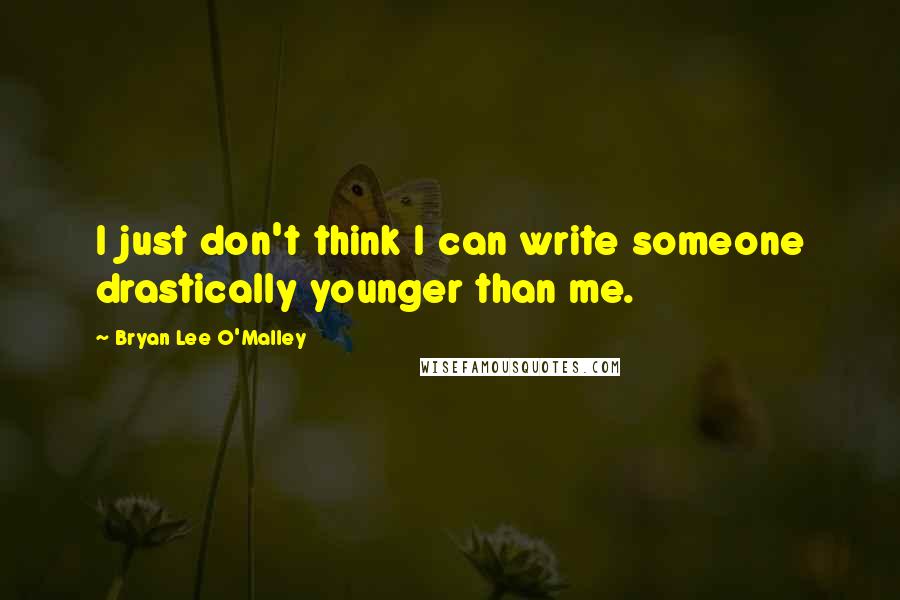 Bryan Lee O'Malley quotes: I just don't think I can write someone drastically younger than me.