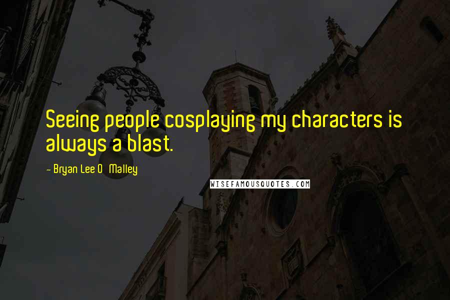 Bryan Lee O'Malley quotes: Seeing people cosplaying my characters is always a blast.