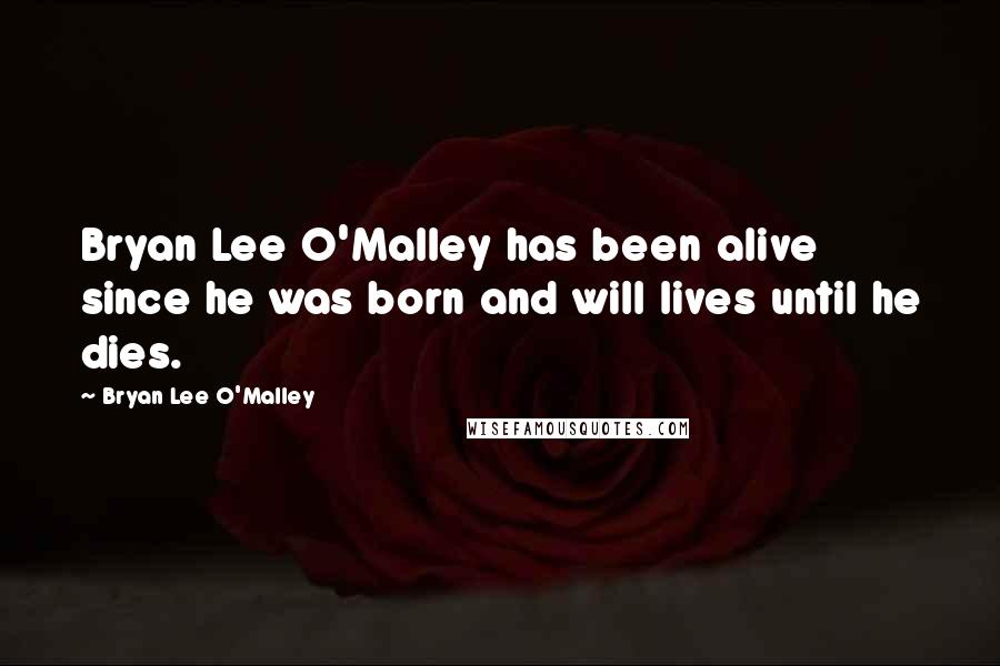 Bryan Lee O'Malley quotes: Bryan Lee O'Malley has been alive since he was born and will lives until he dies.