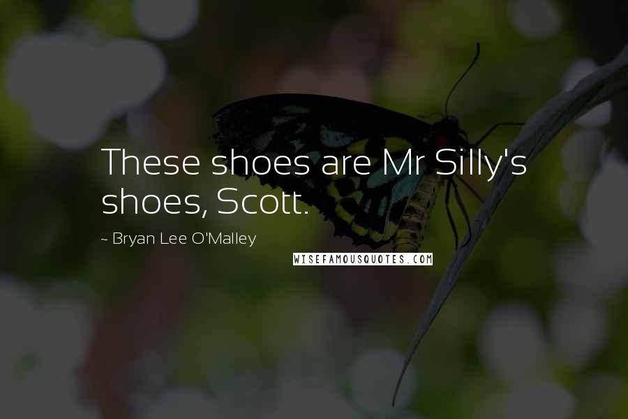 Bryan Lee O'Malley quotes: These shoes are Mr Silly's shoes, Scott.