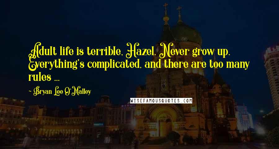 Bryan Lee O'Malley quotes: Adult life is terrible, Hazel. Never grow up. Everything's complicated, and there are too many rules ... Bryan Lee O'Malley quotes: Adult life is terrible, Hazel. Never grow up. Everything's complicated, and there are too many rules ...
