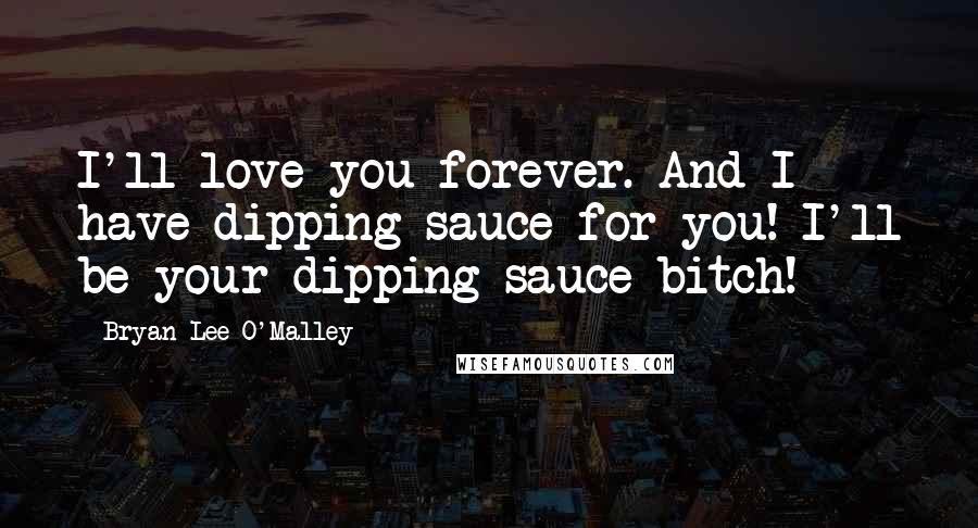 Bryan Lee O'Malley quotes: I'll love you forever. And I have dipping sauce for you! I'll be your dipping sauce bitch!