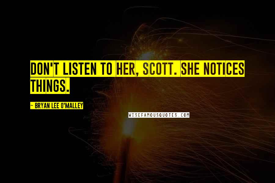 Bryan Lee O'Malley quotes: Don't listen to her, Scott. She notices things.