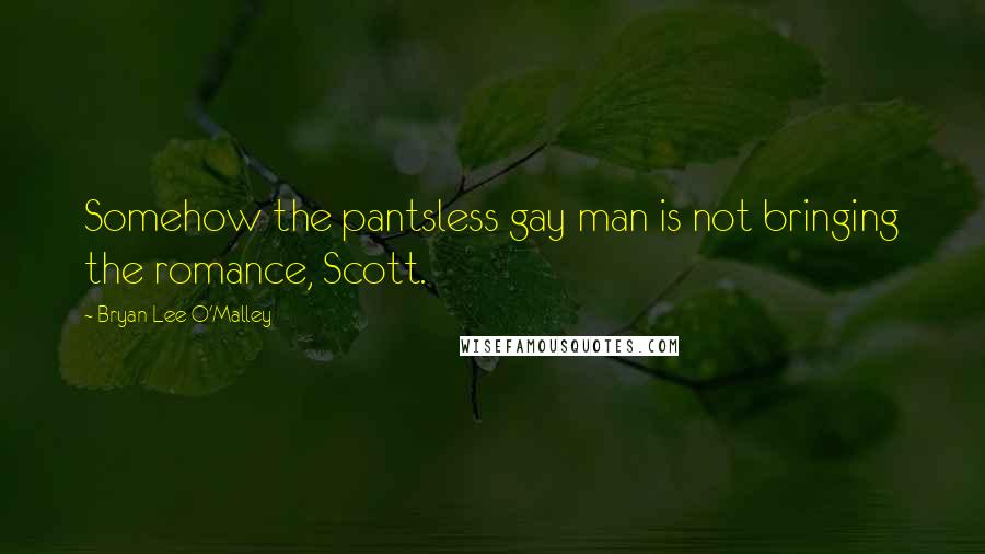 Bryan Lee O'Malley quotes: Somehow the pantsless gay man is not bringing the romance, Scott.