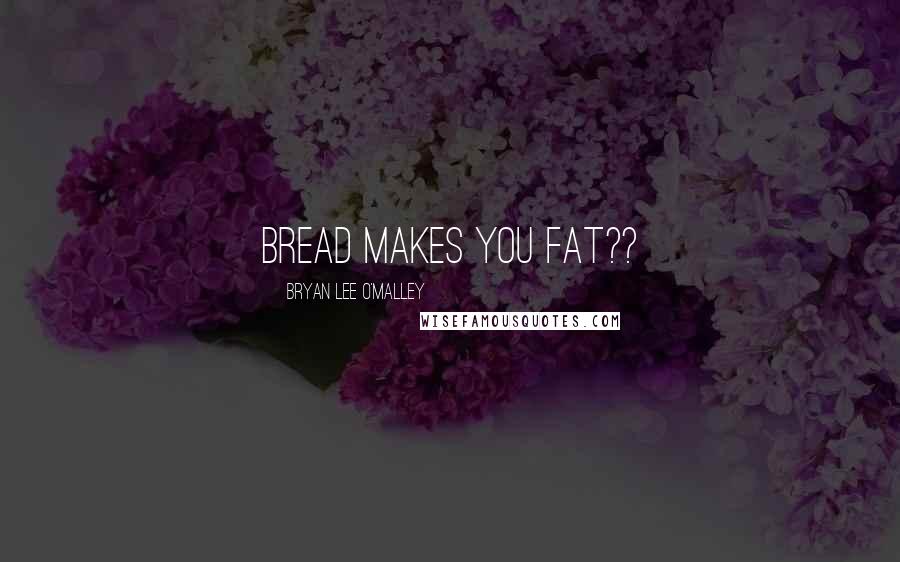 Bryan Lee O'Malley quotes: bread makes you fat??
