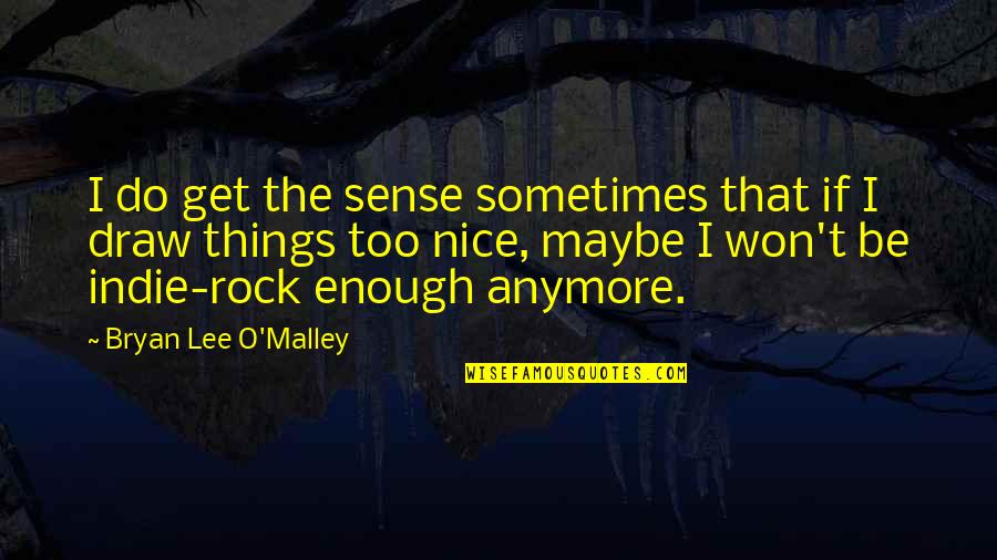 Bryan Lee O'malley Quotes By Bryan Lee O'Malley: I do get the sense sometimes that if