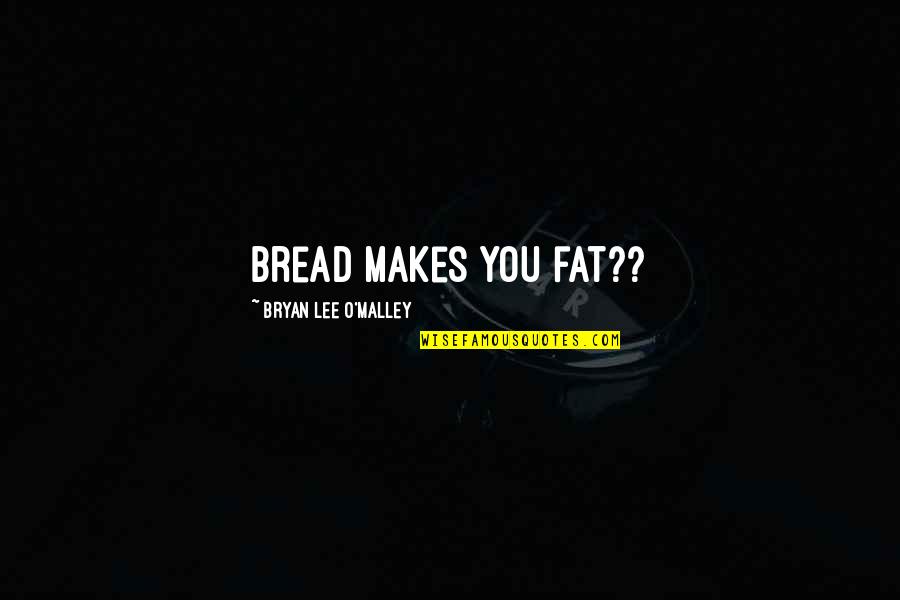 Bryan Lee O'malley Quotes By Bryan Lee O'Malley: bread makes you fat??