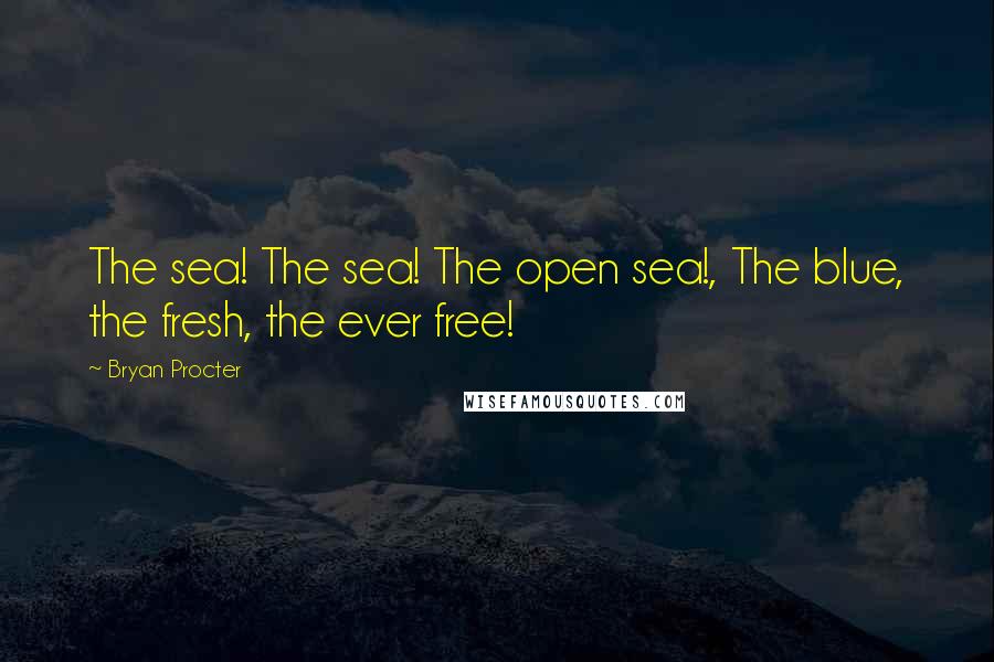 Bryan Procter quotes: The sea! The sea! The open sea!, The blue, the fresh, the ever free!