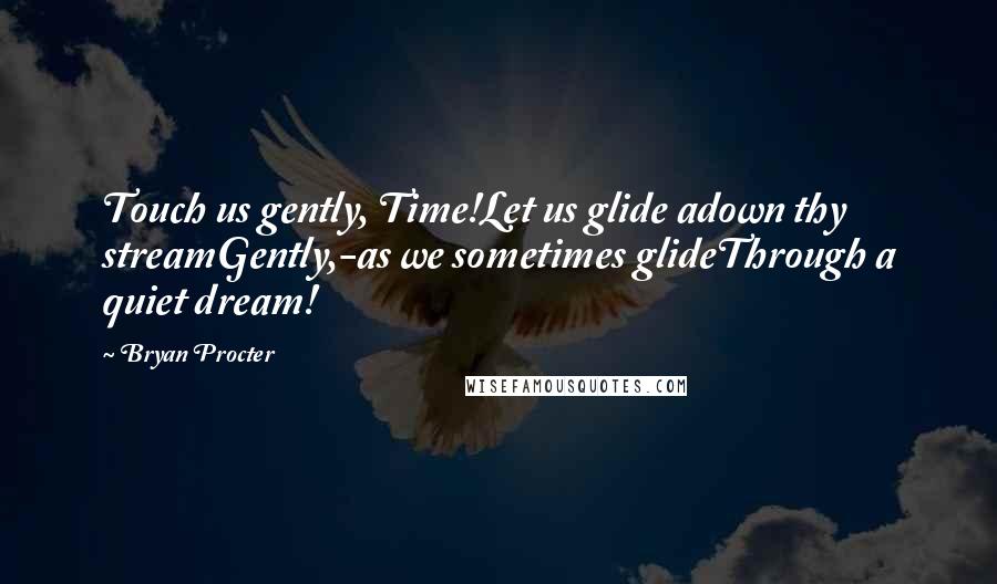 Bryan Procter quotes: Touch us gently, Time!Let us glide adown thy streamGently,-as we sometimes glideThrough a quiet dream! Bryan Procter quotes: Touch us gently, Time!Let us glide adown thy streamGently,-as we sometimes glideThrough a quiet dream!
