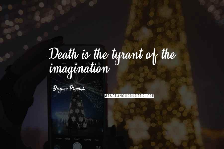 Bryan Procter quotes: Death is the tyrant of the imagination.