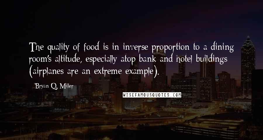 Bryan Q. Miller quotes: The quality of food is in inverse proportion to a dining room's altitude, especially atop bank and hotel buildings (airplanes are an extreme example).