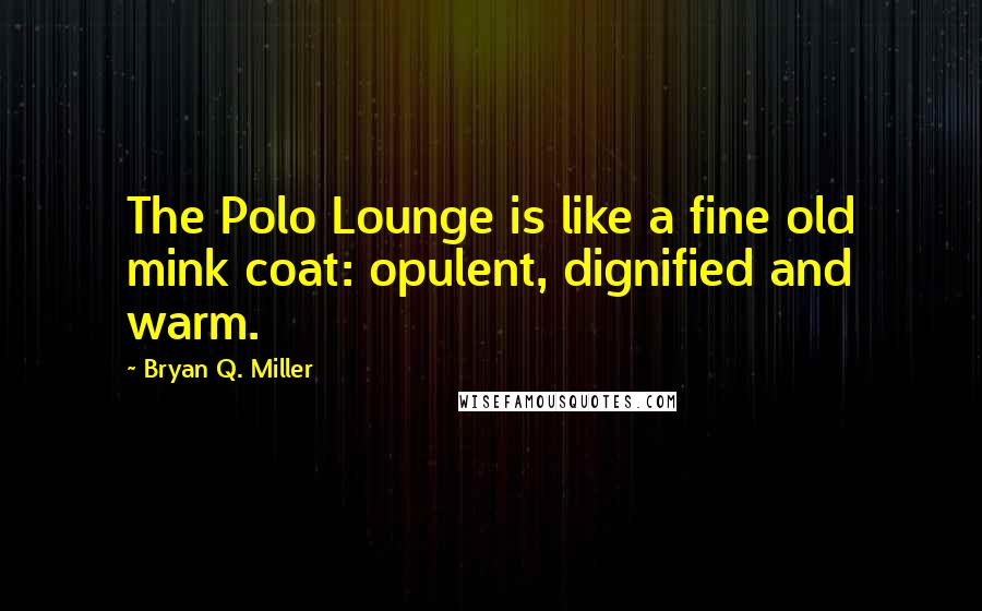 Bryan Q. Miller quotes: The Polo Lounge is like a fine old mink coat: opulent, dignified and warm.