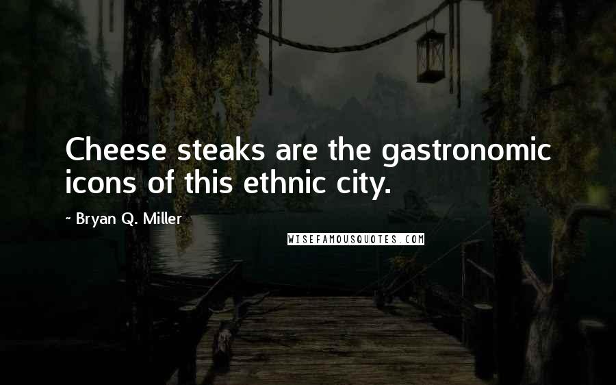 Bryan Q. Miller quotes: Cheese steaks are the gastronomic icons of this ethnic city.