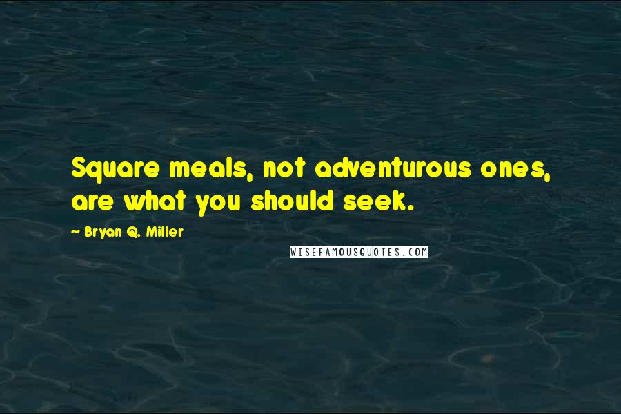 Bryan Q. Miller quotes: Square meals, not adventurous ones, are what you should seek. Bryan Q. Miller quotes: Square meals, not adventurous ones, are what you should seek.