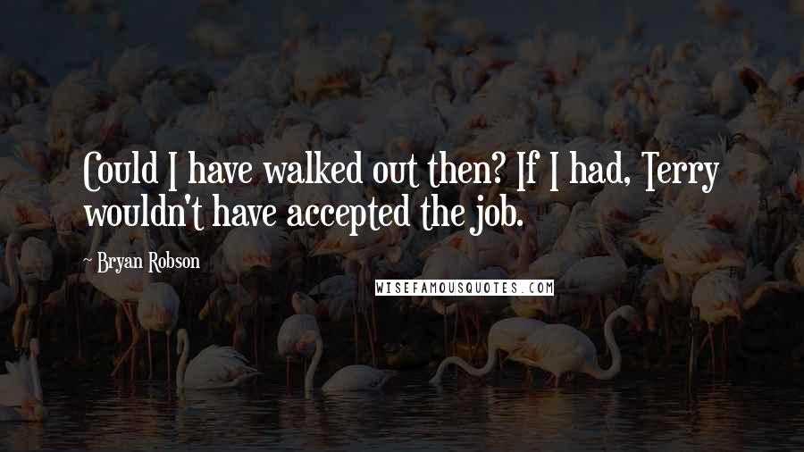 Bryan Robson quotes: Could I have walked out then? If I had, Terry wouldn't have accepted the job.