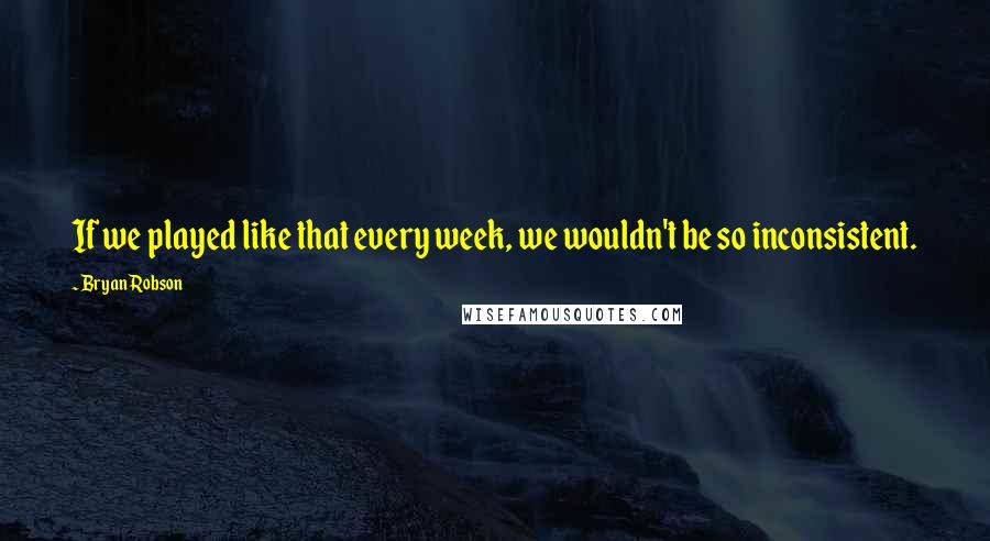Bryan Robson quotes: If we played like that every week, we wouldn't be so inconsistent.