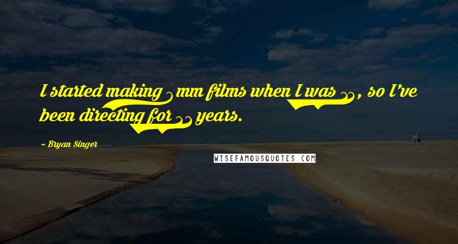 Bryan Singer quotes: I started making 8mm films when I was 13, so I've been directing for 21 years.