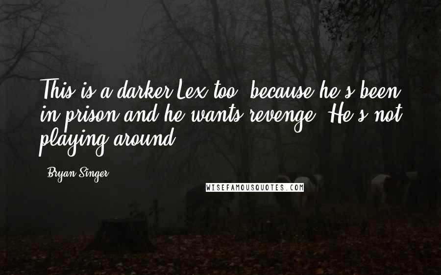 Bryan Singer quotes: This is a darker Lex too, because he's been in prison and he wants revenge. He's not playing around. Bryan Singer quotes: This is a darker Lex too, because he's been in prison and he wants revenge. He's not playing around.