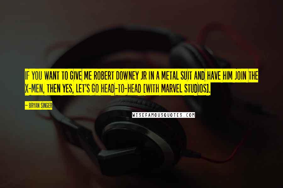 Bryan Singer quotes: If you want to give me Robert Downey Jr in a metal suit and have him join the X-Men, then yes, let's go head-to-head [with Marvel Studios].