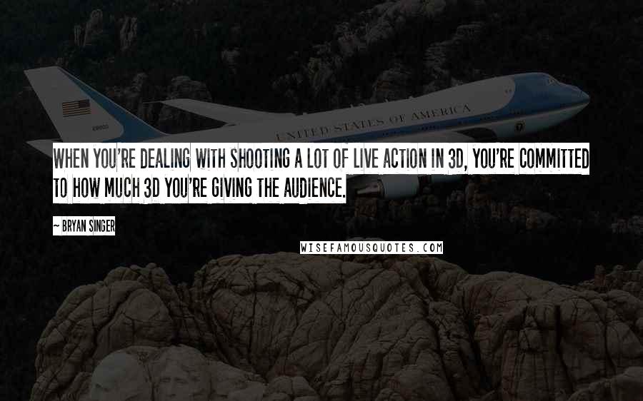 Bryan Singer quotes: When you're dealing with shooting a lot of live action in 3D, you're committed to how much 3D you're giving the audience.