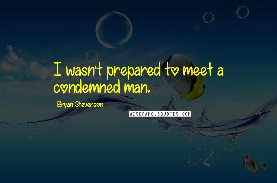 Bryan Stevenson quotes: I wasn't prepared to meet a condemned man.