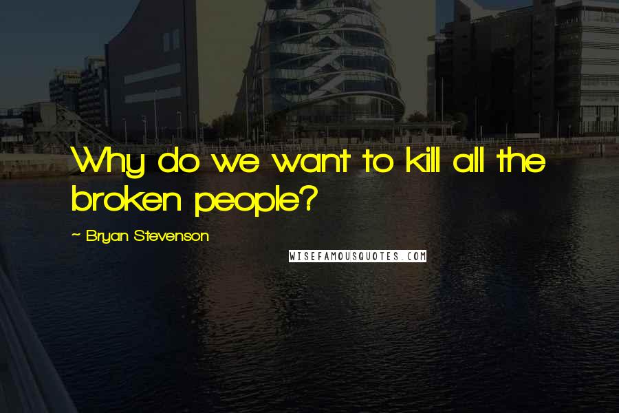 Bryan Stevenson quotes: Why do we want to kill all the broken people?