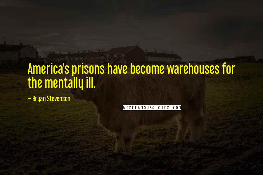 Bryan Stevenson quotes: America's prisons have become warehouses for the mentally ill.