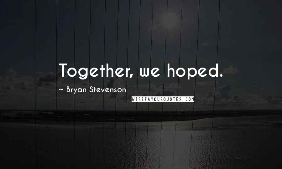 Bryan Stevenson quotes: Together, we hoped.