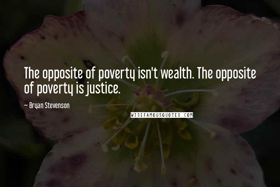 Bryan Stevenson quotes: The opposite of poverty isn't wealth. The opposite of poverty is justice.