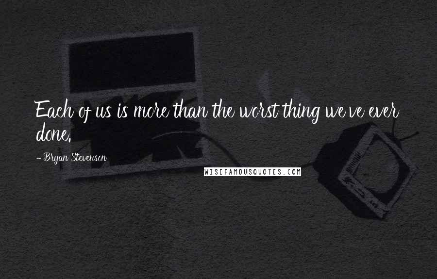 Bryan Stevenson quotes: Each of us is more than the worst thing we've ever done.