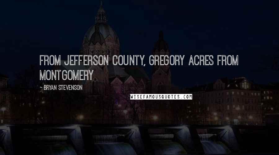 Bryan Stevenson quotes: from Jefferson County, Gregory Acres from Montgomery