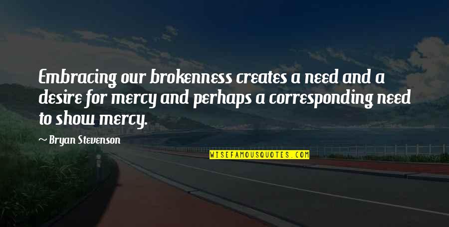 Bryan Stevenson Quotes By Bryan Stevenson: Embracing our brokenness creates a need and a