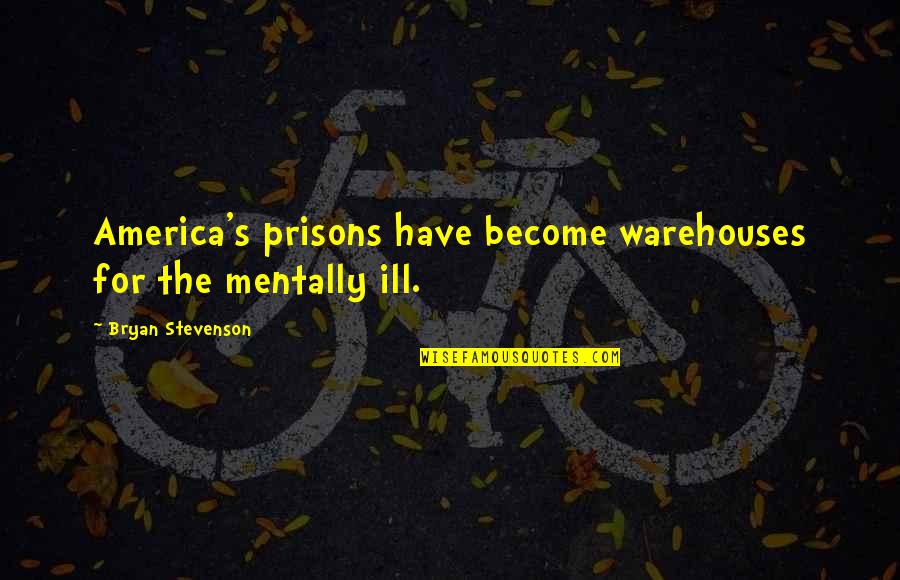 Bryan Stevenson Quotes By Bryan Stevenson: America's prisons have become warehouses for the mentally