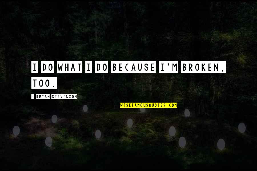 Bryan Stevenson Quotes By Bryan Stevenson: I do what I do because I'm broken,