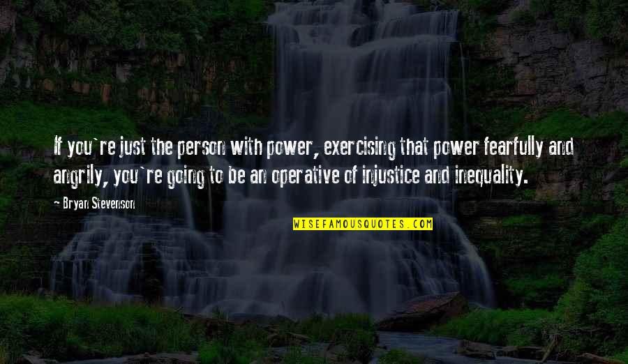 Bryan Stevenson Quotes By Bryan Stevenson: If you're just the person with power, exercising