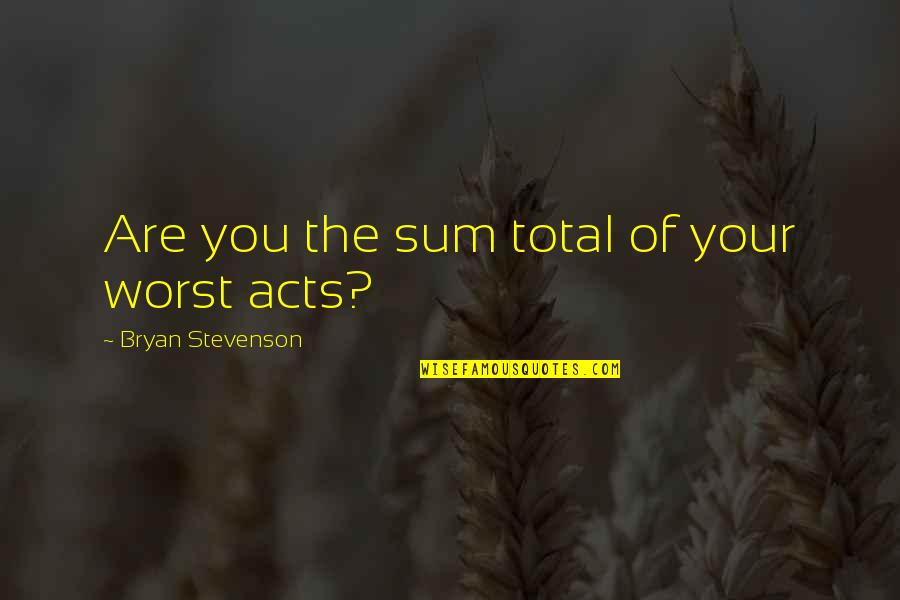 Bryan Stevenson Quotes By Bryan Stevenson: Are you the sum total of your worst