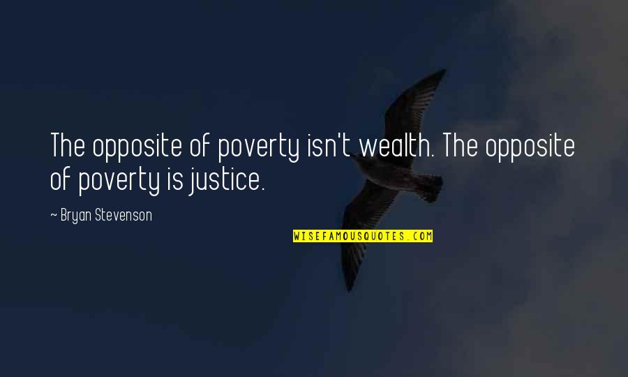 Bryan Stevenson Quotes By Bryan Stevenson: The opposite of poverty isn't wealth. The opposite