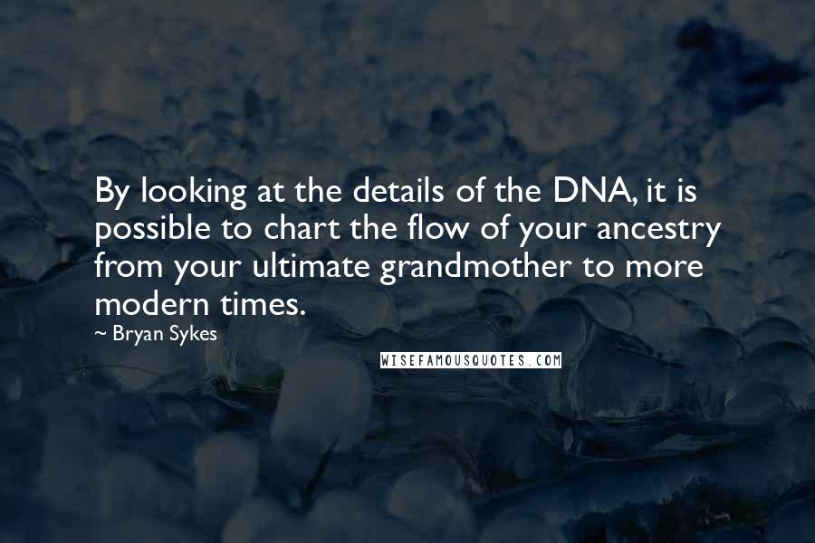 Bryan Sykes quotes: By looking at the details of the DNA, it is possible to chart the flow of your ancestry from your ultimate grandmother to more modern times.