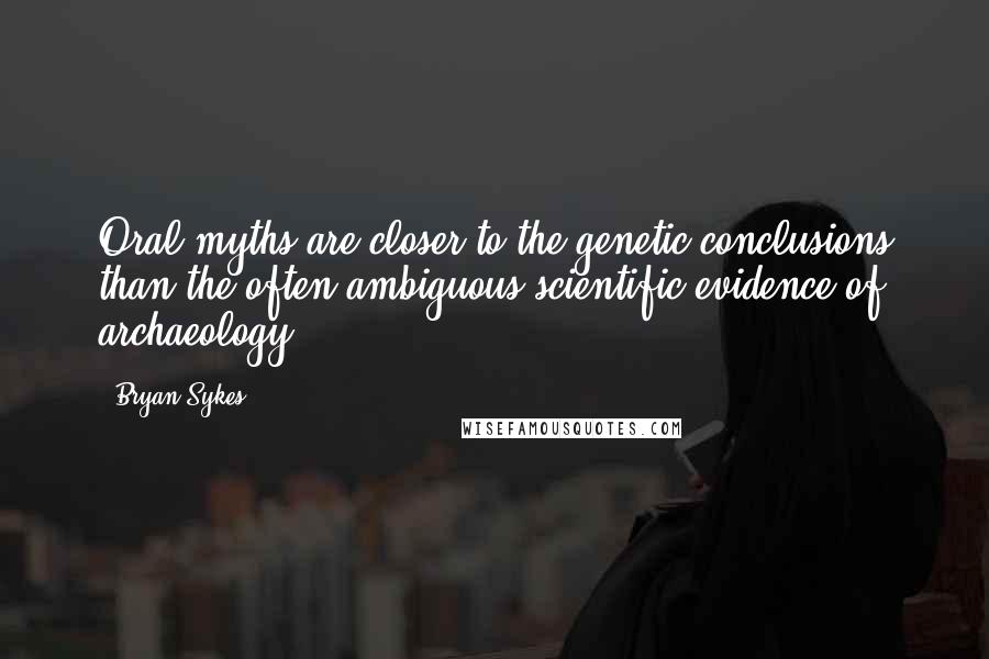 Bryan Sykes quotes: Oral myths are closer to the genetic conclusions than the often ambiguous scientific evidence of archaeology.